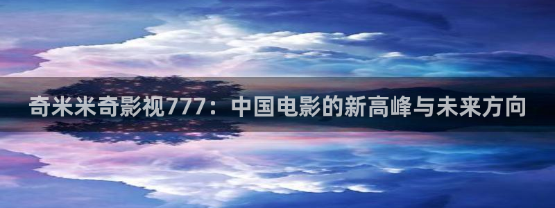 反贪风暴电影天堂：奇米米奇影视777：中国电影的新高峰与未来方向